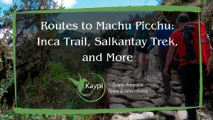 Routes to Machu Picchu: Inca Trail, Salkantay Trek, and More