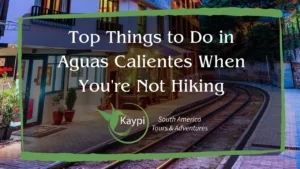 Top Things to Do in Aguas Calientes When You're Not Hiking