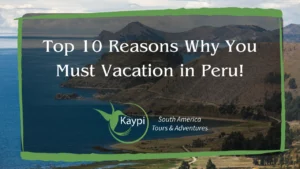 Top 10 Reasons Why You Must Vacation in Peru