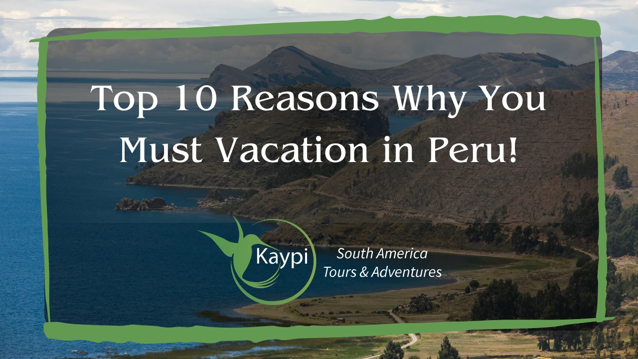 Top 10 Reasons Why You Must Vacation in Peru